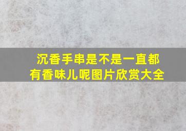 沉香手串是不是一直都有香味儿呢图片欣赏大全