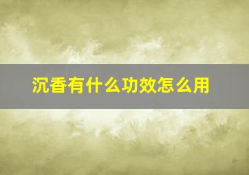 沉香有什么功效怎么用