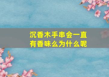 沉香木手串会一直有香味么为什么呢