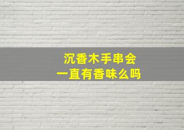 沉香木手串会一直有香味么吗