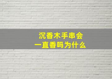 沉香木手串会一直香吗为什么