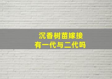 沉香树苗嫁接有一代与二代吗