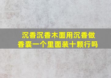 沉香沉香木面用沉香做香囊一个里面装十颗行吗