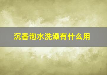 沉香泡水洗澡有什么用