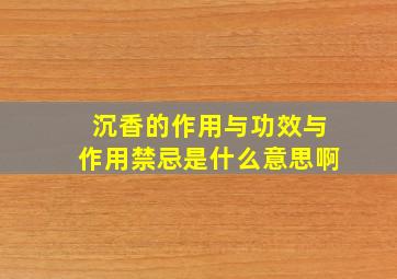 沉香的作用与功效与作用禁忌是什么意思啊