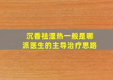 沉香祛湿热一般是哪派医生的主导治疗思路