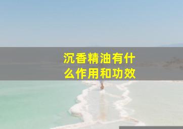 沉香精油有什么作用和功效