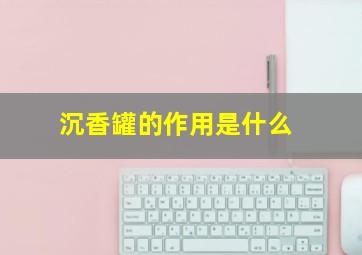 沉香罐的作用是什么