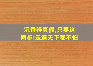 沉香辨真假,只要这两步!走遍天下都不怕