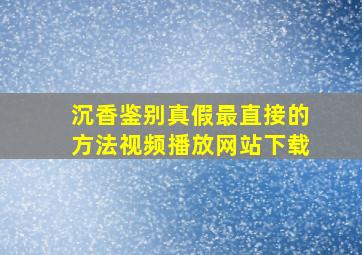 沉香鉴别真假最直接的方法视频播放网站下载