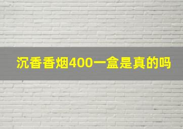 沉香香烟400一盒是真的吗