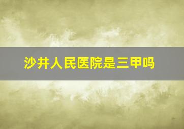 沙井人民医院是三甲吗