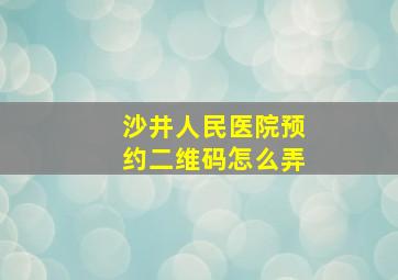 沙井人民医院预约二维码怎么弄