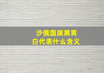 沙俄国旗黑黄白代表什么含义