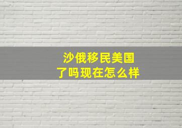 沙俄移民美国了吗现在怎么样