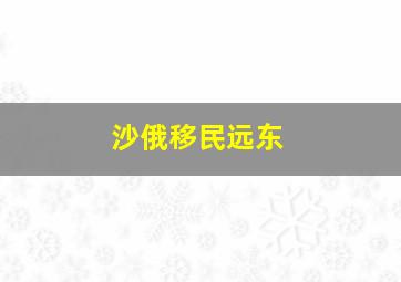 沙俄移民远东