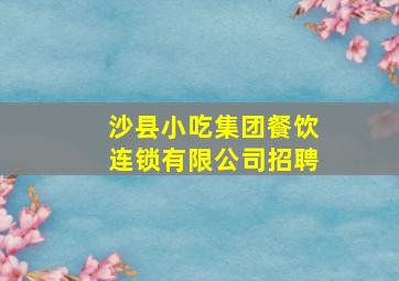 沙县小吃集团餐饮连锁有限公司招聘