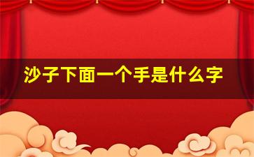 沙子下面一个手是什么字