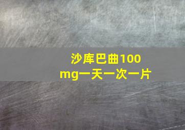 沙库巴曲100mg一天一次一片