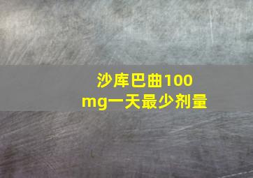 沙库巴曲100mg一天最少剂量