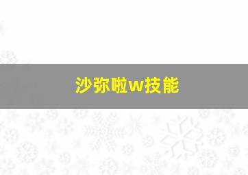 沙弥啦w技能