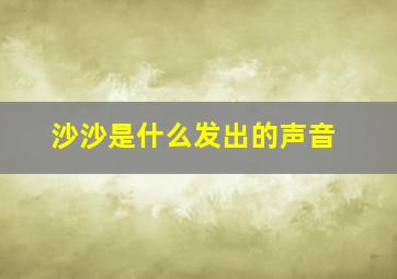 沙沙是什么发出的声音