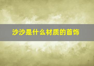 沙沙是什么材质的首饰