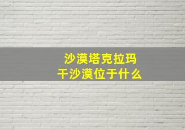 沙漠塔克拉玛干沙漠位于什么