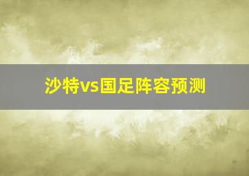 沙特vs国足阵容预测