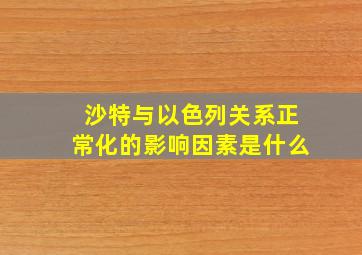 沙特与以色列关系正常化的影响因素是什么