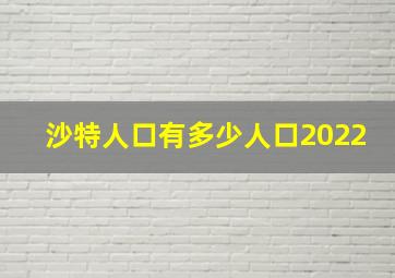 沙特人口有多少人口2022