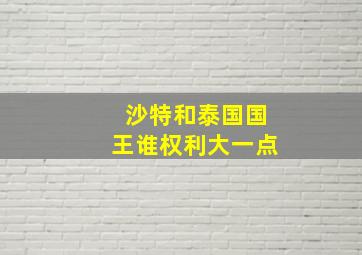 沙特和泰国国王谁权利大一点