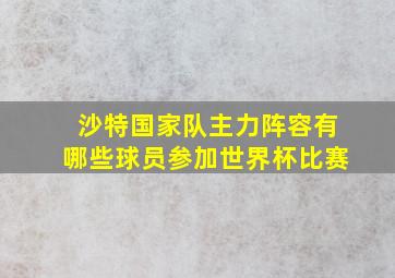 沙特国家队主力阵容有哪些球员参加世界杯比赛