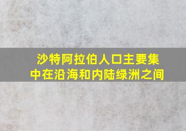 沙特阿拉伯人口主要集中在沿海和内陆绿洲之间