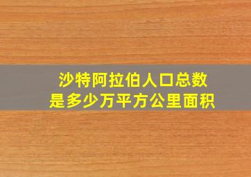 沙特阿拉伯人口总数是多少万平方公里面积