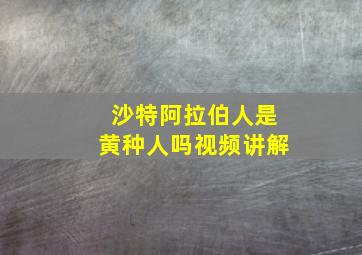 沙特阿拉伯人是黄种人吗视频讲解