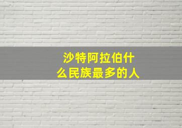 沙特阿拉伯什么民族最多的人