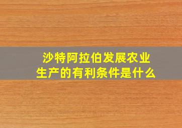 沙特阿拉伯发展农业生产的有利条件是什么