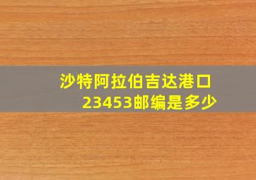 沙特阿拉伯吉达港口23453邮编是多少