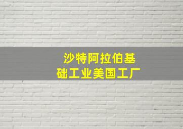 沙特阿拉伯基础工业美国工厂