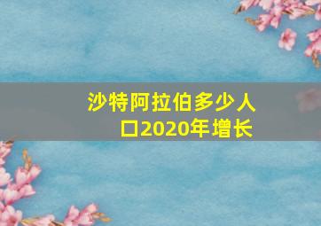 沙特阿拉伯多少人口2020年增长