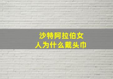 沙特阿拉伯女人为什么戴头巾