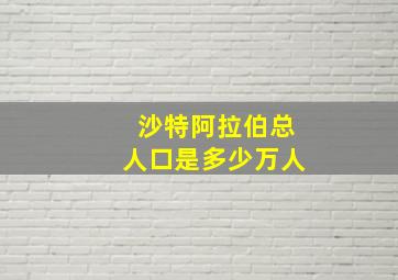 沙特阿拉伯总人口是多少万人