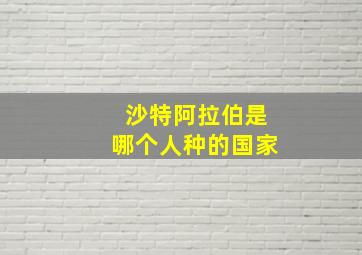 沙特阿拉伯是哪个人种的国家