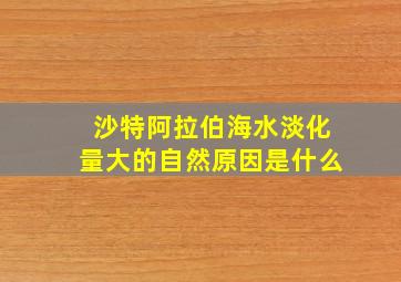 沙特阿拉伯海水淡化量大的自然原因是什么