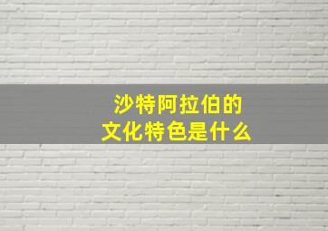 沙特阿拉伯的文化特色是什么