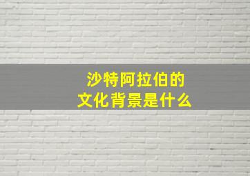 沙特阿拉伯的文化背景是什么