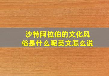 沙特阿拉伯的文化风俗是什么呢英文怎么说