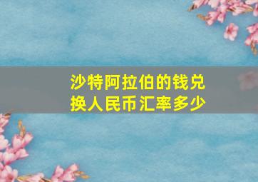 沙特阿拉伯的钱兑换人民币汇率多少