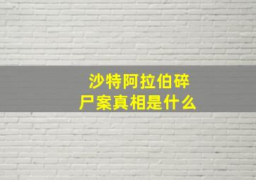 沙特阿拉伯碎尸案真相是什么